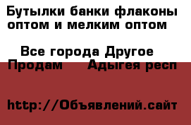 Бутылки,банки,флаконы,оптом и мелким оптом. - Все города Другое » Продам   . Адыгея респ.